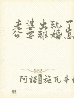 老婆出轨了,老公要离婚怎样挽回