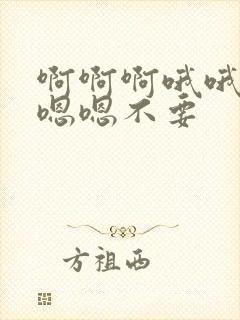 啊啊啊哦哦哦嗯嗯嗯不要