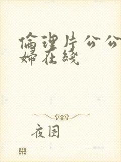 伦理片公公与媳妇在线