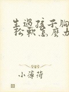 生过孩子胸下垂 松软怎么办