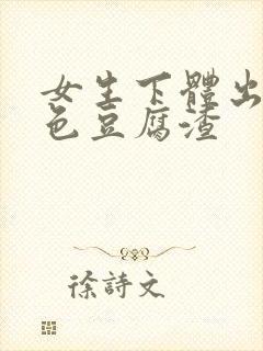 女生下体出现白色豆腐渣