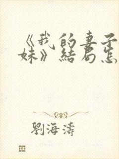 《我的妻子的妹妹》结局怎么样