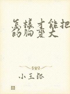 怎样才能把女人的胸变大封面