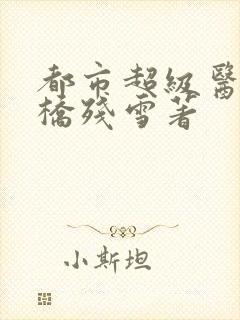 都市超级医圣断桥残雪著