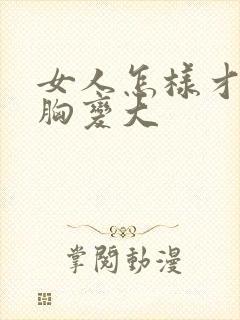 女人怎样才能让胸变大