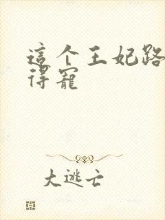 这个王妃路子野得宠