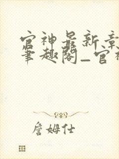 官神最新章节_笔趣阁_官神全文阅读_书客居