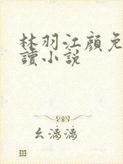 林羽江颜免费阅读小说