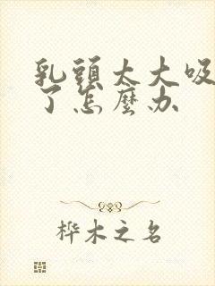 乳头太大吸不住了怎么办