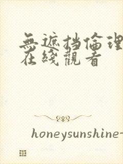 无遮挡伦理正片在线观看