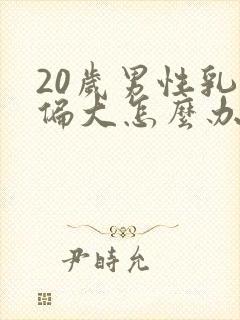 20岁男性乳房偏大怎么办