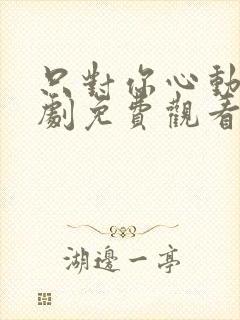 只对你心动电视剧免费观看