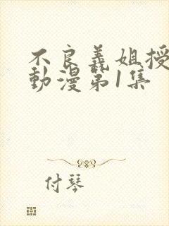 不良义姐授乳中动漫第1集
