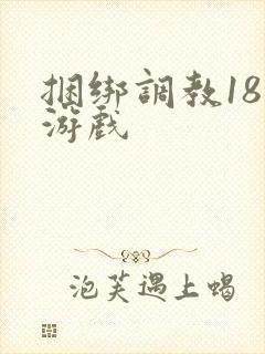 捆绑调教18禁游戏