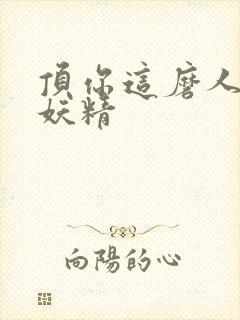 顶你这磨人的小妖精