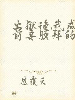 出狱后,我成了前妻膜拜的神