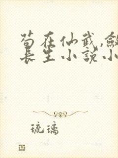 苟在仙武,敛尸长生小说小说