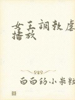 女王调教虐男奴播放