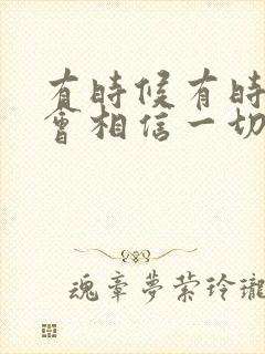 有时候有时候你会相信一切有尽头