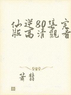 仙逆80集完整版高清观看封面