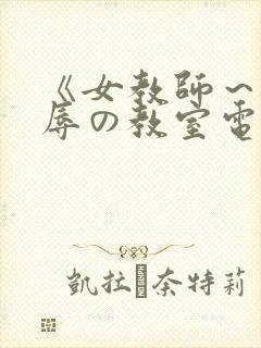 《女教师～被淫辱の教室电影