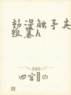 动漫触手夹3d粗暴h