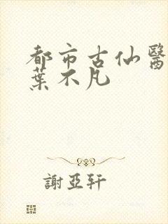 都市古仙医免费叶不凡