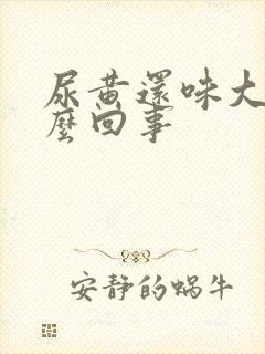 尿黄还味大是怎么回事