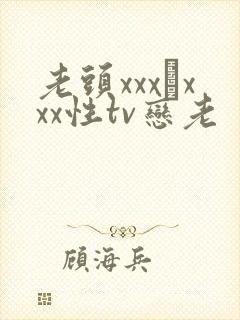 老头xxx╳xxx性tv恋老