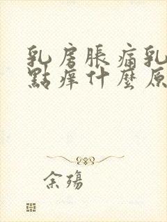 乳房胀痛乳头有点痒什么原因