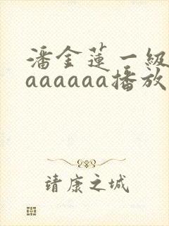 潘金莲一级淫片aaaaaa播放1