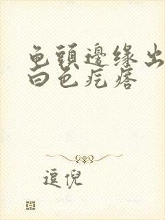 龟头边缘出现小白色疙瘩