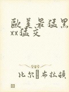 欧美最猛黑人xxx猛交