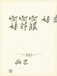 啊啊啊 好爽 好舒服