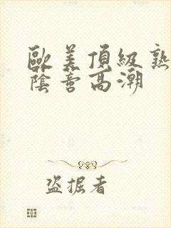 欧美顶级熟妇大荫蒂高潮