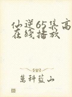 仙逆65集高清在线播放