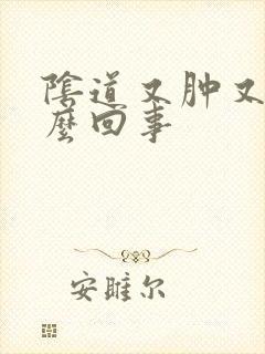 阴道又肿又疼怎么回事