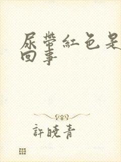 尿带红色是怎么回事