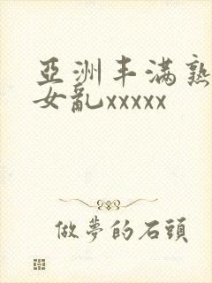 亚洲丰满熟妇熟女乱xxxxx