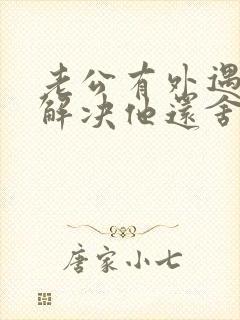 老公有外遇怎么解决他还舍不得小三