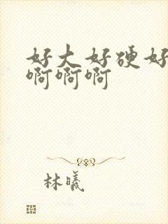 好大好硬好爽啊啊啊啊