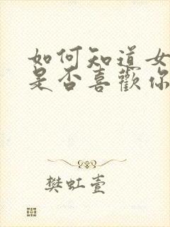 如何知道女孩子是否喜欢你