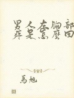 男人左胸部下方疼是怎么回事呢封面