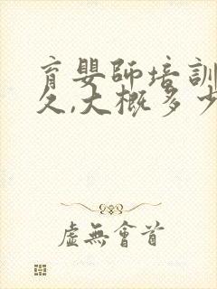 育婴师培训要多久,大概多少钱