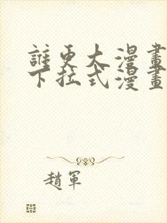 谁更大漫画免费下拉式漫画最新章节