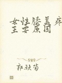 女性膝盖疼痛的主要原因