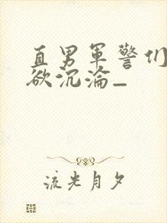 直男军警们的肉欲沉沦_