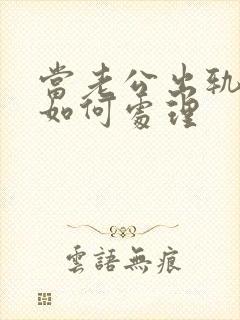 当老公出轨应该如何处理