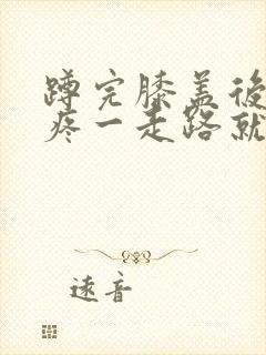 蹲完膝盖后面筋疼一走路就疼