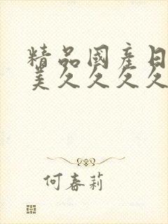 精品国产日韩欧美久久久久久